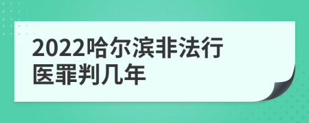 2022哈尔滨非法行医罪判几年