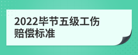 2022毕节五级工伤赔偿标准