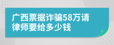 广西票据诈骗58万请律师要给多少钱