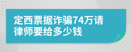 定西票据诈骗74万请律师要给多少钱