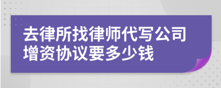 去律所找律师代写公司增资协议要多少钱