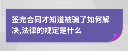 签完合同才知道被骗了如何解决,法律的规定是什么