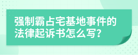 强制霸占宅基地事件的法律起诉书怎么写？