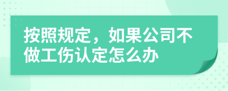 按照规定，如果公司不做工伤认定怎么办