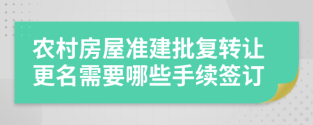 农村房屋准建批复转让更名需要哪些手续签订