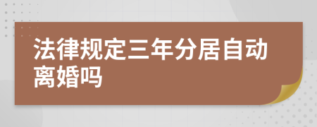 法律规定三年分居自动离婚吗