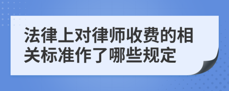 法律上对律师收费的相关标准作了哪些规定