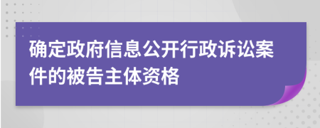 确定政府信息公开行政诉讼案件的被告主体资格