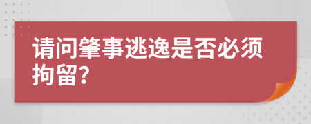 请问肇事逃逸是否必须拘留？