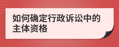 如何确定行政诉讼中的主体资格