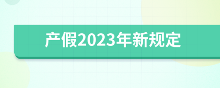 产假2023年新规定