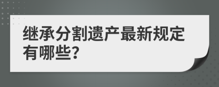 继承分割遗产最新规定有哪些？