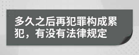 多久之后再犯罪构成累犯，有没有法律规定