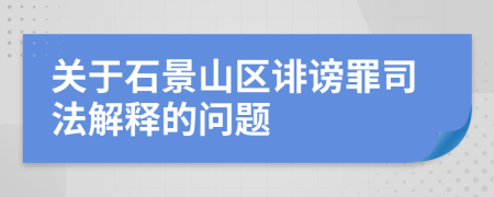 关于石景山区诽谤罪司法解释的问题