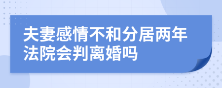 夫妻感情不和分居两年法院会判离婚吗