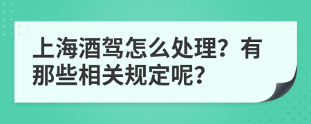 上海酒驾怎么处理？有那些相关规定呢？