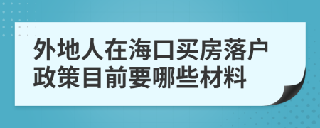 外地人在海口买房落户政策目前要哪些材料