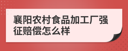 襄阳农村食品加工厂强征赔偿怎么样
