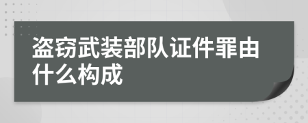 盗窃武装部队证件罪由什么构成