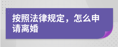 按照法律规定，怎么申请离婚