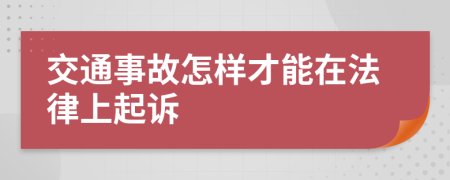 交通事故怎样才能在法律上起诉