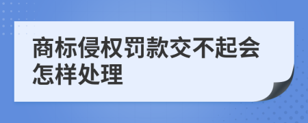 商标侵权罚款交不起会怎样处理