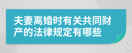 夫妻离婚时有关共同财产的法律规定有哪些