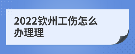 2022钦州工伤怎么办理理