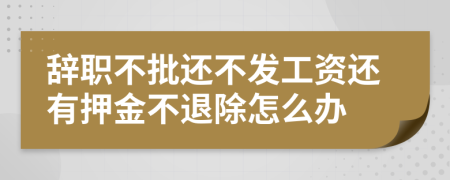辞职不批还不发工资还有押金不退除怎么办