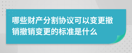 哪些财产分割协议可以变更撤销撤销变更的标准是什么