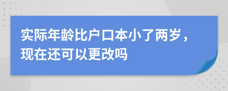 实际年龄比户口本小了两岁，现在还可以更改吗