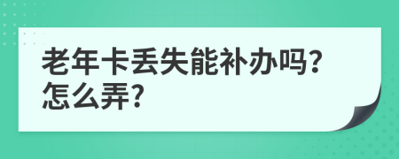 老年卡丢失能补办吗？怎么弄?