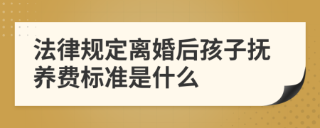 法律规定离婚后孩子抚养费标准是什么