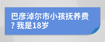 巴彦淖尔市小孩抚养费? 我是18岁
