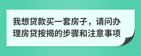 我想贷款买一套房子，请问办理房贷按揭的步骤和注意事项