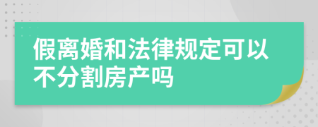 假离婚和法律规定可以不分割房产吗