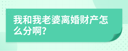 我和我老婆离婚财产怎么分啊？