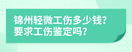 锦州轻微工伤多少钱？要求工伤鉴定吗？