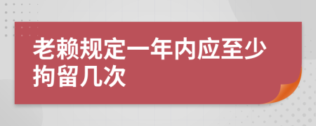 老赖规定一年内应至少拘留几次