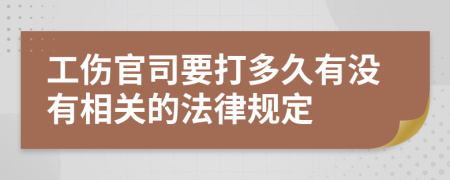 工伤官司要打多久有没有相关的法律规定