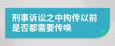 刑事诉讼之中拘传以前是否都需要传唤
