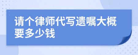 请个律师代写遗嘱大概要多少钱