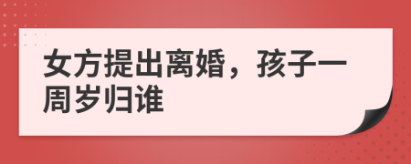 女方提出离婚，孩子一周岁归谁