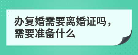 办复婚需要离婚证吗，需要准备什么