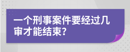 一个刑事案件要经过几审才能结束？