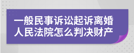 一般民事诉讼起诉离婚人民法院怎么判决财产