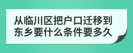 从临川区把户口迁移到东乡要什么条件要多久