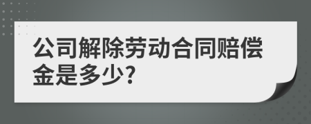 公司解除劳动合同赔偿金是多少?