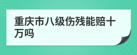 重庆市八级伤残能赔十万吗