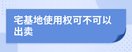 宅基地使用权可不可以出卖